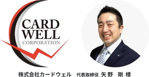 株式会社カードウェル 代表取締役 矢野 剛 様